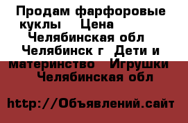 Продам фарфоровые куклы  › Цена ­ 1 000 - Челябинская обл., Челябинск г. Дети и материнство » Игрушки   . Челябинская обл.